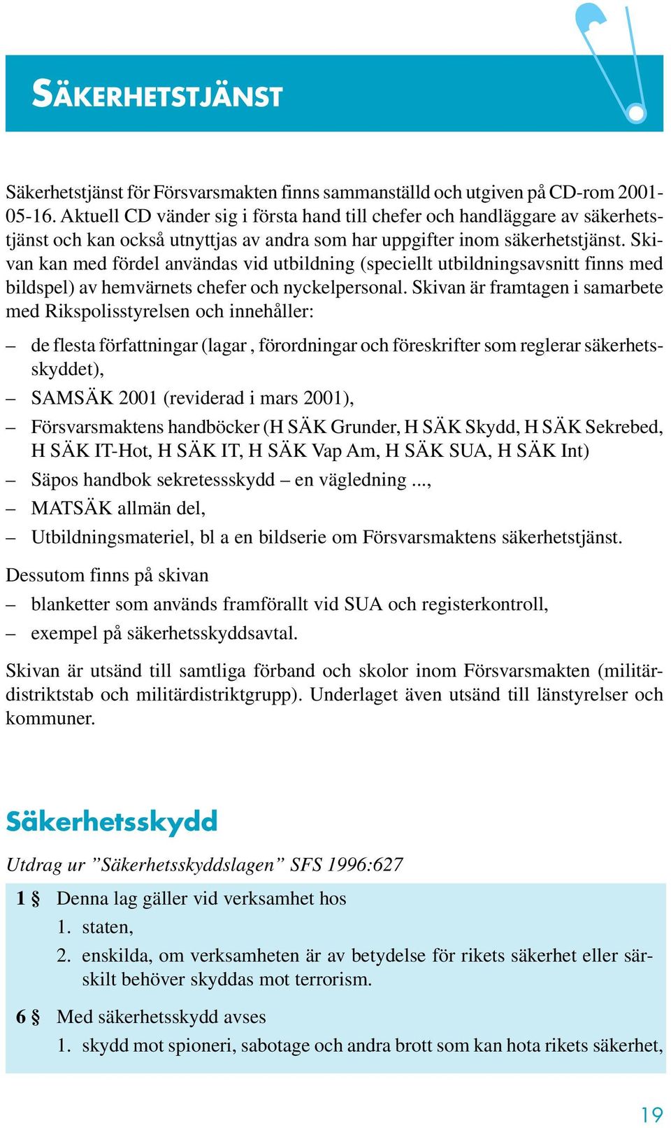 Skivan kan med fördel användas vid utbildning (speciellt utbildningsavsnitt finns med bildspel) av hemvärnets chefer och nyckelpersonal.