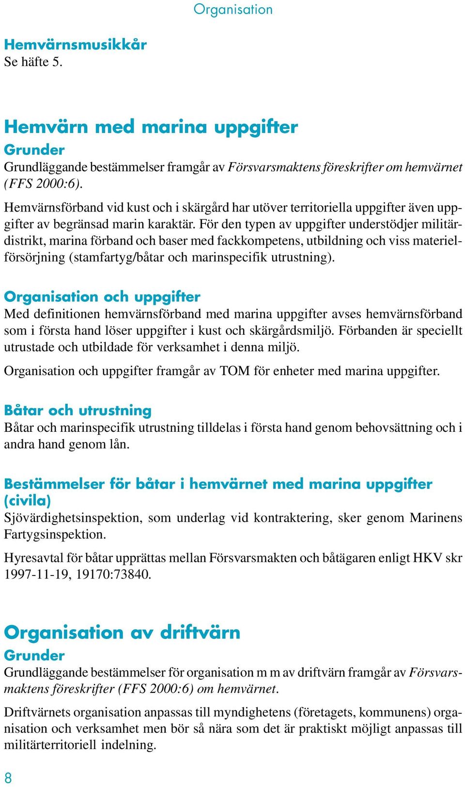 För den typen av uppgifter understödjer militärdistrikt, marina förband och baser med fackkompetens, utbildning och viss materielförsörjning (stamfartyg/båtar och marinspecifik utrustning).