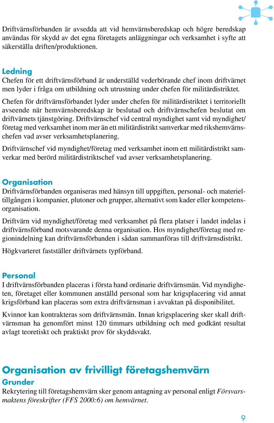 Chefen för driftvärnsförbandet lyder under chefen för militärdistriktet i territoriellt avseende när hemvärnsberedskap är beslutad och driftvärnschefen beslutat om driftvärnets tjänstgöring.