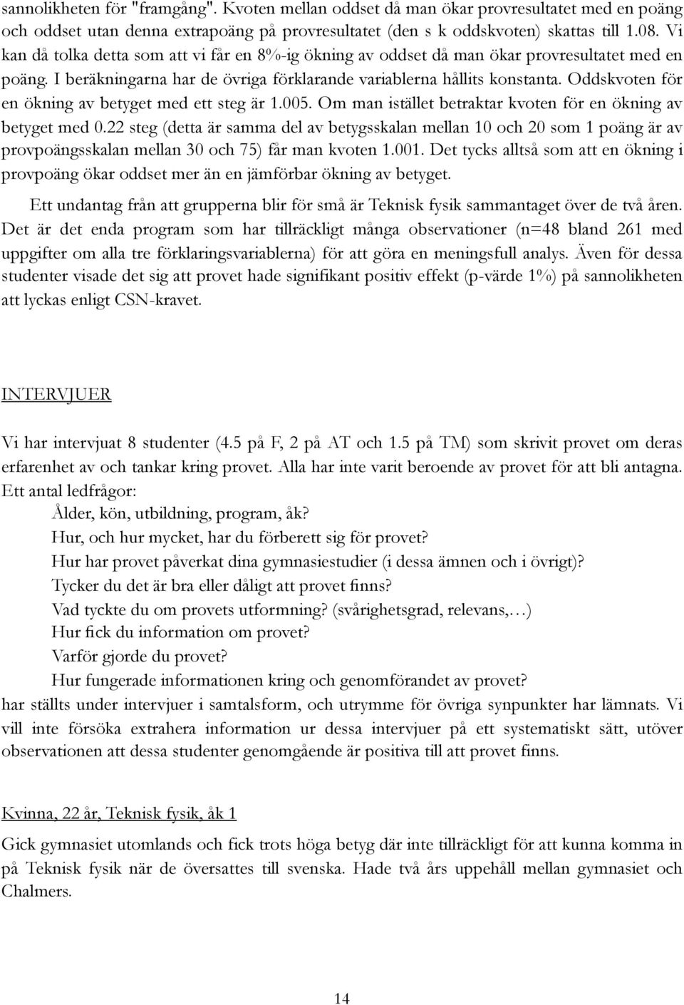 Oddskvoten för en ökning av betyget med ett steg är 1.005. Om man istället betraktar kvoten för en ökning av betyget med 0.