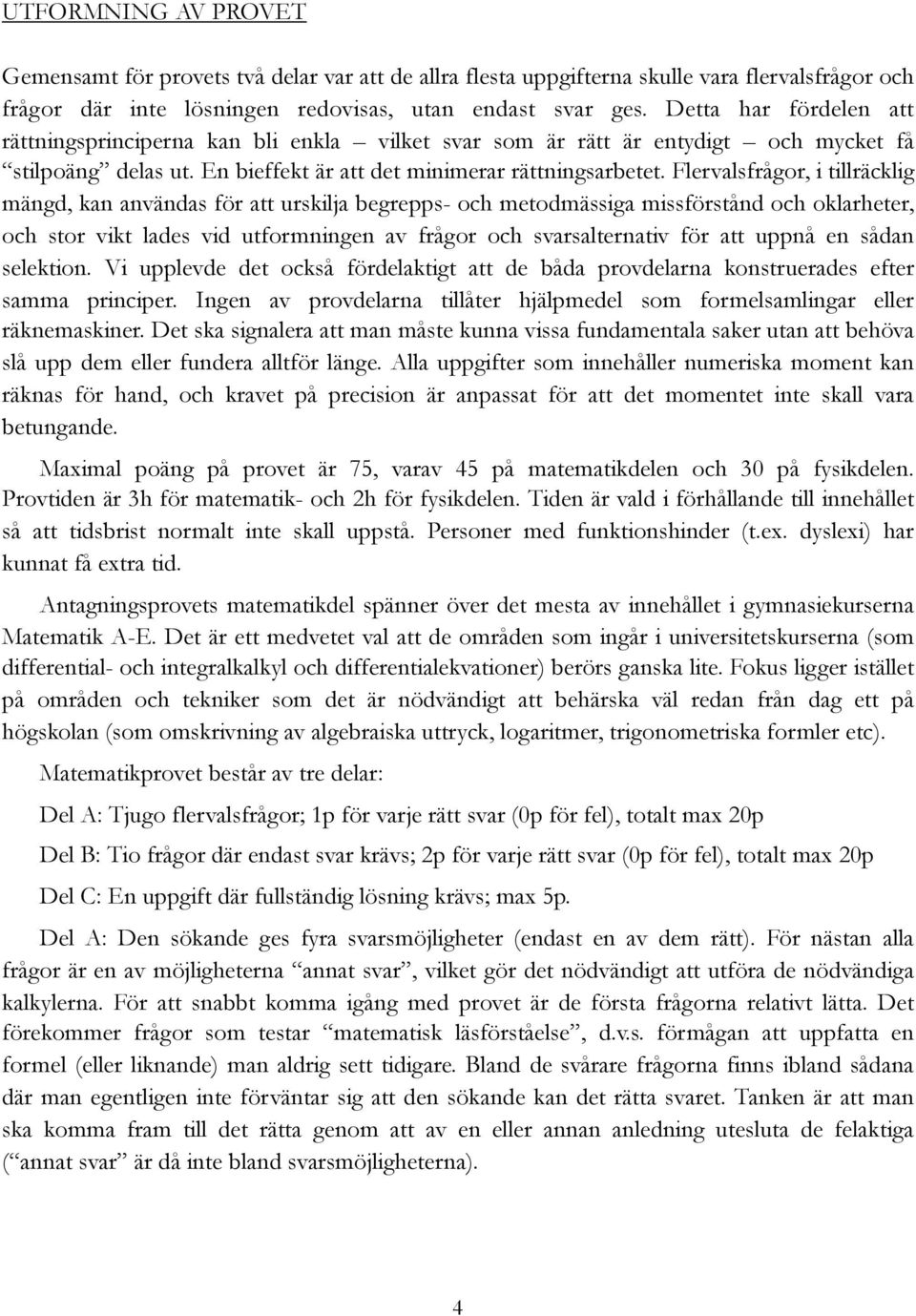 Flervalsfrågor, i tillräcklig mängd, kan användas för att urskilja begrepps- och metodmässiga missförstånd och oklarheter, och stor vikt lades vid utformningen av frågor och svarsalternativ för att