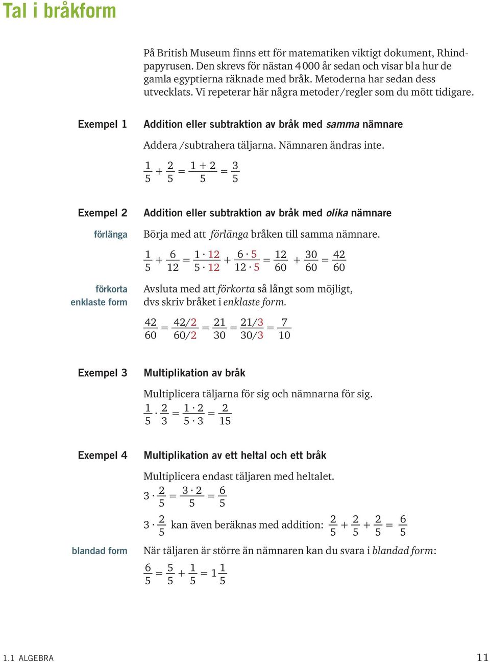 Nämnaren ändras inte. 5 + 2 5 = + 2 = 3 5 5 Eempel 2 förlänga förkorta enklaste form Addition eller subtraktion av bråk med olika nämnare Börja med att förlänga bråken till samma nämnare.