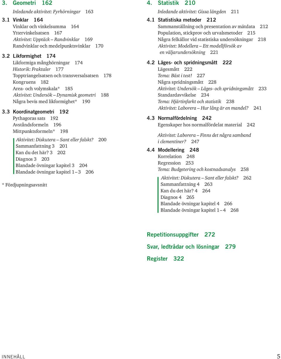 bevis med likformighet* 90 3.3 Koordinatgeometri 92 Pthagoras sats 92 Avståndsformeln 96 Mittpunktsformeln* 98 Aktivitet: Diskutera Sant eller falskt? 200 Sammanfattning 3 20 Kan du det här?