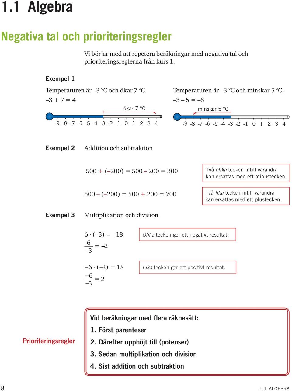 3 + 7 = 4 3 5 = 8 ökar 7 C minskar 5 C 9 8 7 6 5 4 3 2 0 2 3 4 9 8 7 6 5 4 3 2 0 2 3 4 Eempel 2 Addition och subtraktion 500 + ( 200) = 500 200 = 300 500 ( 200) = 500 + 200 = 700 Två olika tecken