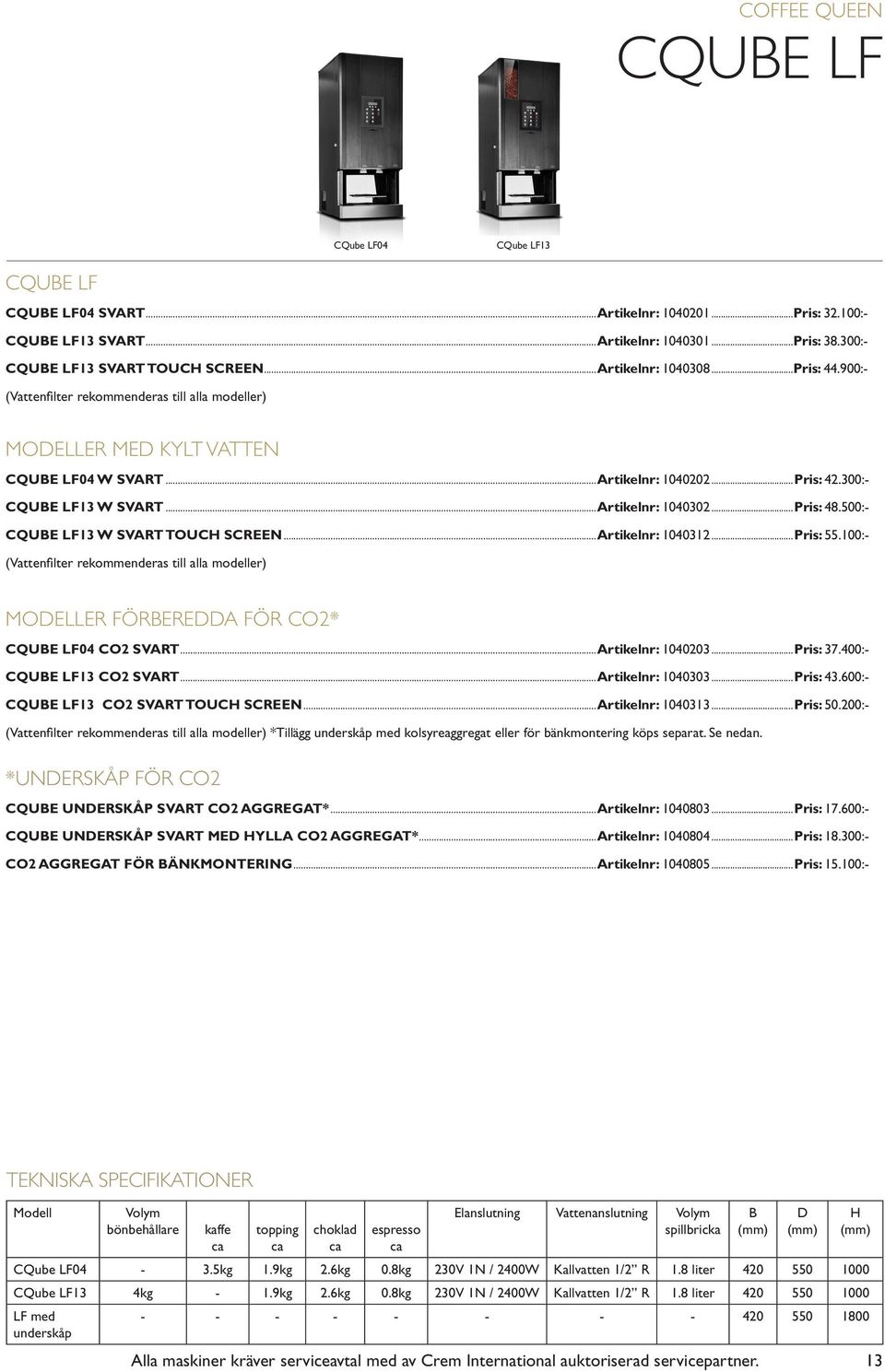 500:- CQUBE LF13 W SVART TOUCH SCREEN...Artikelnr: 1040312...Pris: 55.100:- (Vattenfilter rekommenderas till alla modeller) MODELLER FÖRBEREDDA FÖR CO2* CQUBE LF04 CO2 SVART...Artikelnr: 1040203.