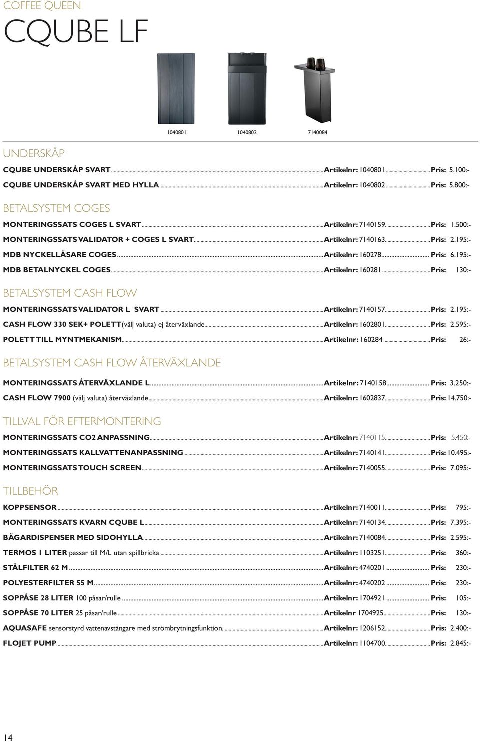 ..Artikelnr: 160281...Pris: 130:- BETALSYSTEM CASH FLOW MONTERINGSSATS VALIDATOR L SVART...Artikelnr: 7140157...Pris: 2.195:- CASH FLOW 330 SEK+ POLETT(välj valuta) ej återväxlande...artikelnr: 1602801.