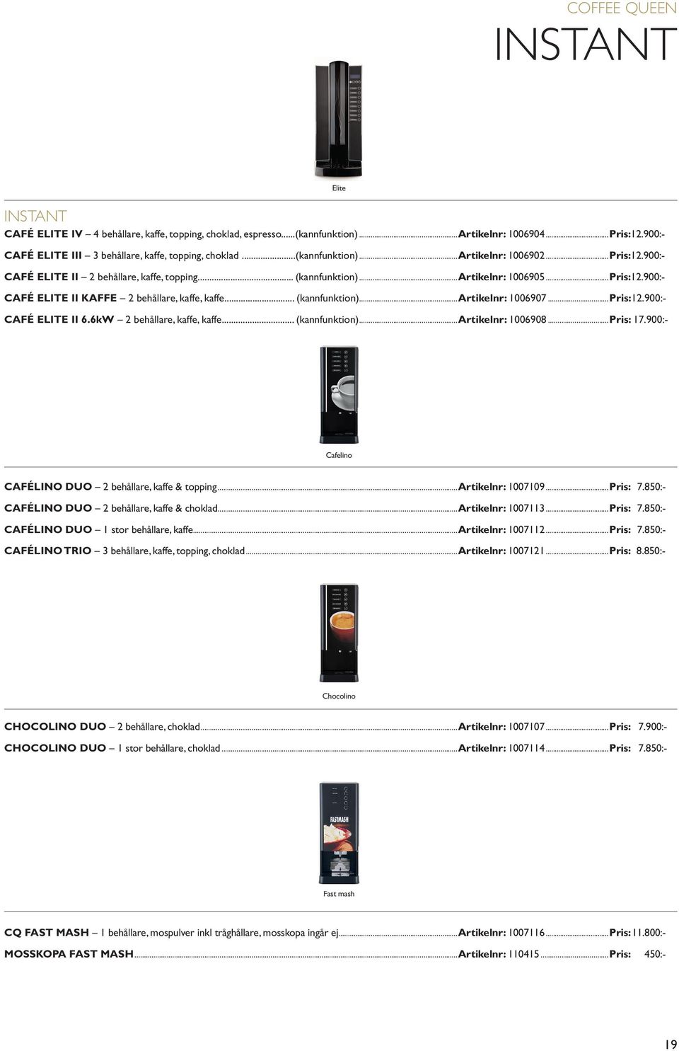 .. (kannfunktion)...artikelnr: 1006907...Pris:12.900:- CAFÉ ELITE II 6.6kW 2 behållare, kaffe, kaffe... (kannfunktion)...artikelnr: 1006908...Pris: 17.