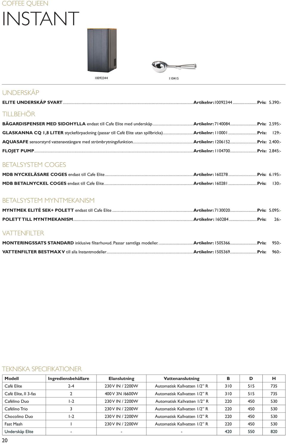 ..artikelnr: 1206152...Pris: 2.400:- FLOJET PUMP...Artikelnr: 1104700...Pris: 2.845:- BETALSYSTEM COGES MDB NYCKELÄSARE COGES endast till Cafe Elite...Artikelnr: 160278...Pris: 6.