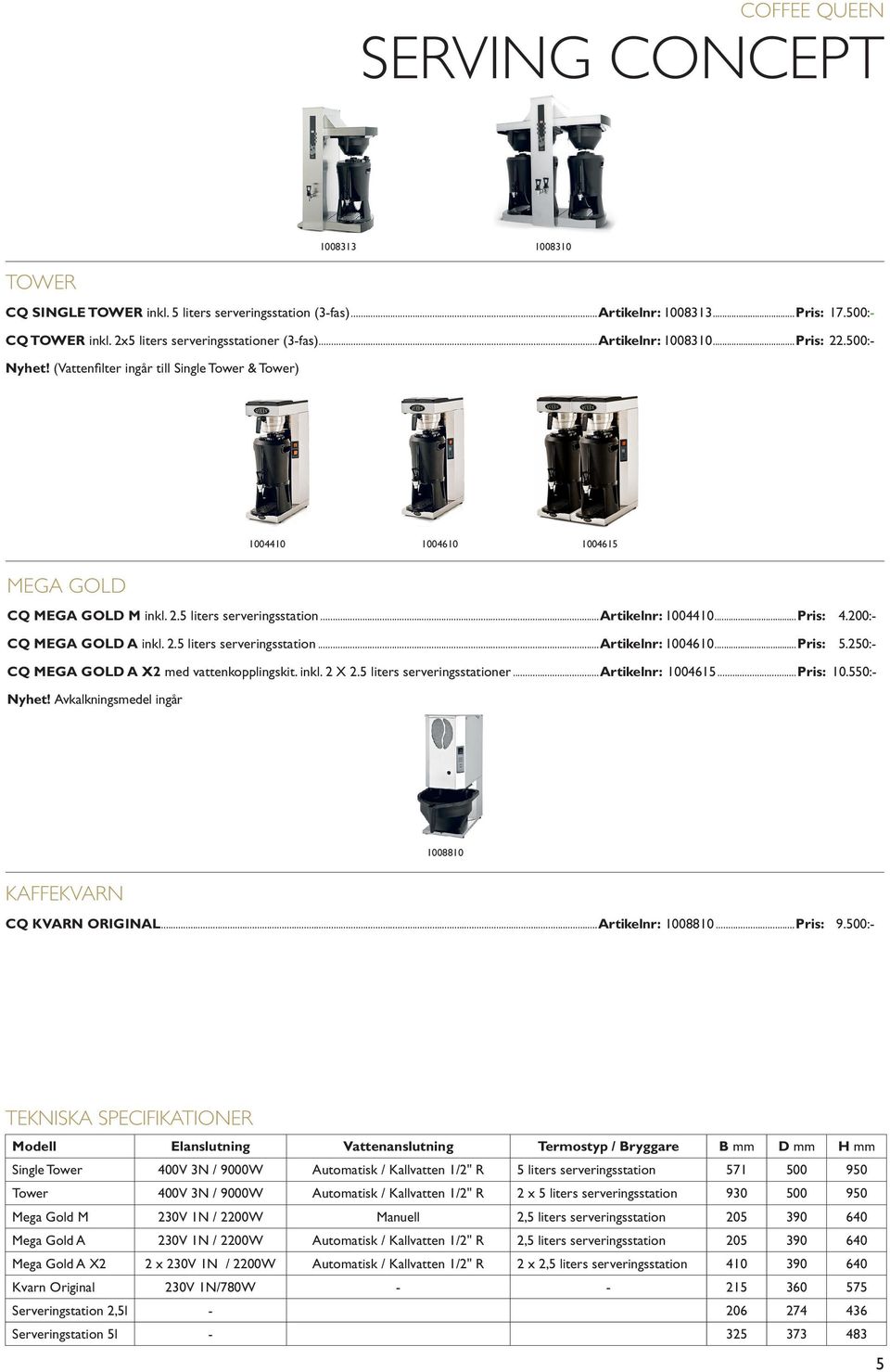 ..Pris: 4.200:- CQ MEGA GOLD A inkl. 2.5 liters serveringsstation...artikelnr: 1004610...Pris: 5.250:- CQ MEGA GOLD A X2 med vattenkopplingskit. inkl. 2 X 2.5 liters serveringsstationer.