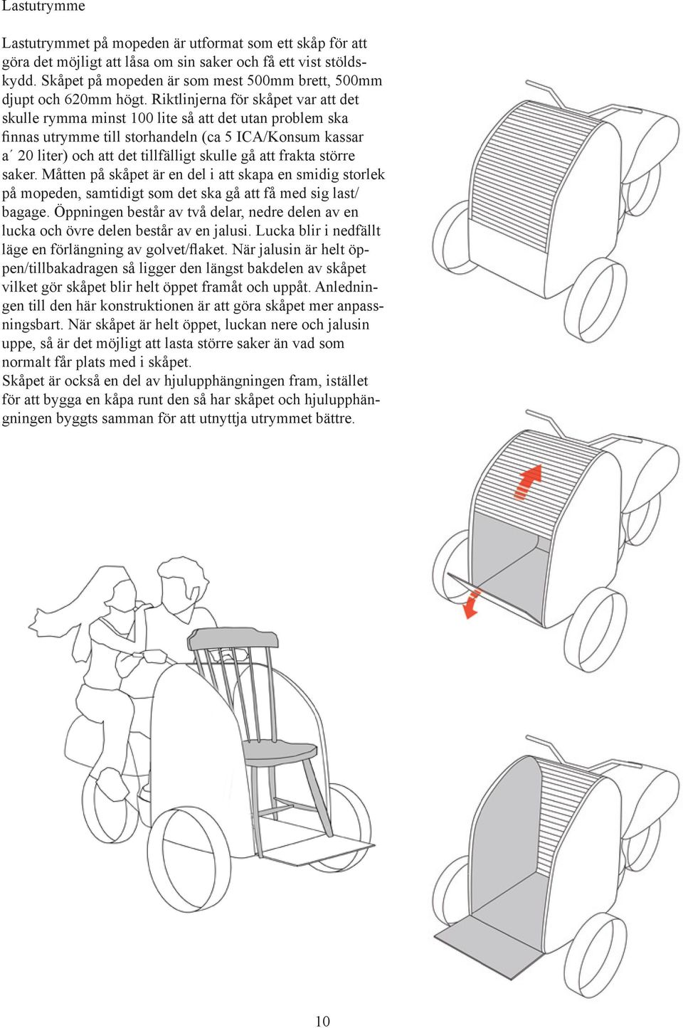 Riktlinjerna för skåpet var att det skulle rymma minst 100 lite så att det utan problem ska finnas utrymme till storhandeln (ca 5 ICA/Konsum kassar a 20 liter) och att det tillfälligt skulle gå att