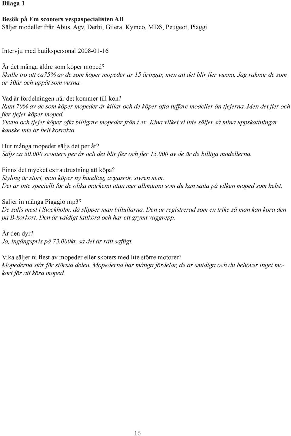 Runt 70% av de som köper mopeder är killar och de köper ofta tuffare modeller än tjejerna. Men det fler och fler tjejer köper moped. Vuxna och tjejer köper ofta billigare mopeder från t.ex.