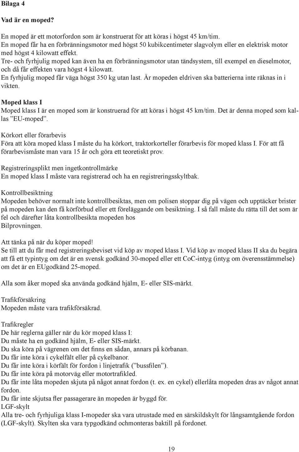 Tre- och fyrhjulig moped kan även ha en förbränningsmotor utan tändsystem, till exempel en dieselmotor, och då får effekten vara högst 4 kilowatt. En fyrhjulig moped får väga högst 350 kg utan last.