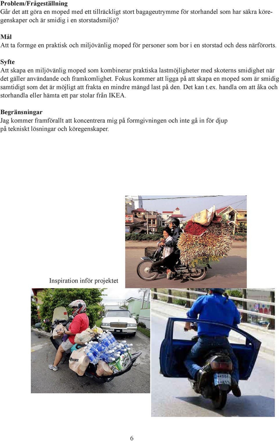 Syfte Att skapa en miljövänlig moped som kombinerar praktiska lastmöjligheter med skoterns smidighet när det gäller användande och framkomlighet.