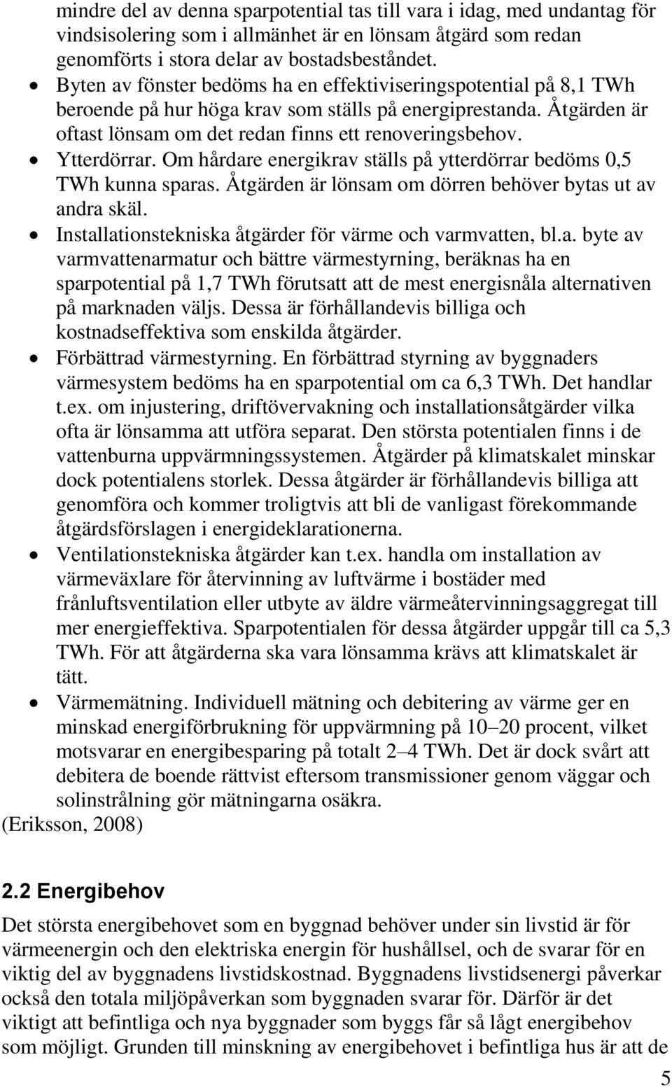 Ytterdörrar. Om hårdare energikrav ställs på ytterdörrar bedöms 0,5 TWh kunna sparas. Åtgärden är lönsam om dörren behöver bytas ut av andra skäl.