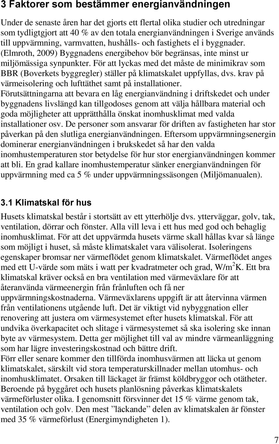 För att lyckas med det måste de minimikrav som BBR (Boverkets byggregler) ställer på klimatskalet uppfyllas, dvs. krav på värmeisolering och lufttäthet samt på installationer.