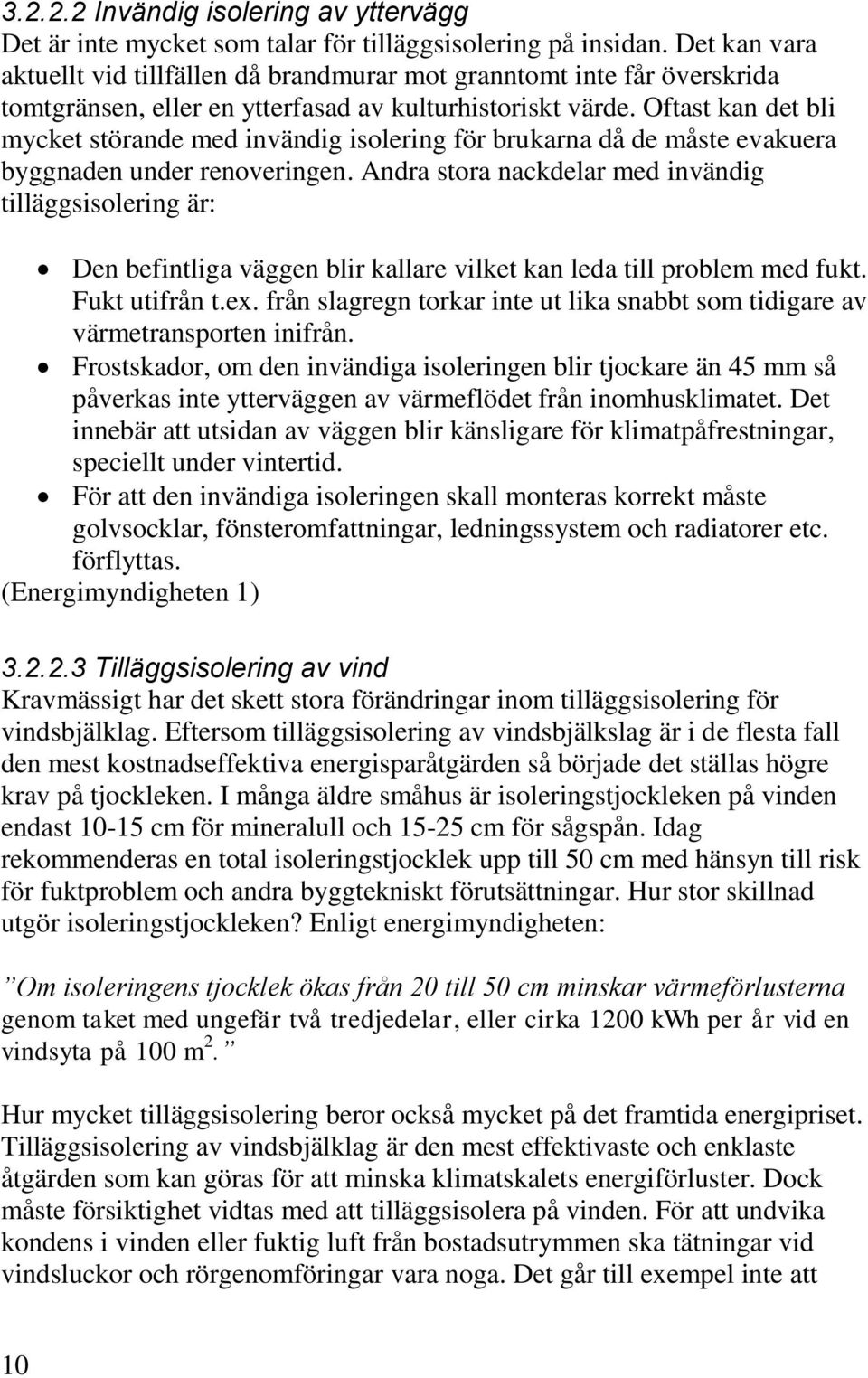 Oftast kan det bli mycket störande med invändig isolering för brukarna då de måste evakuera byggnaden under renoveringen.