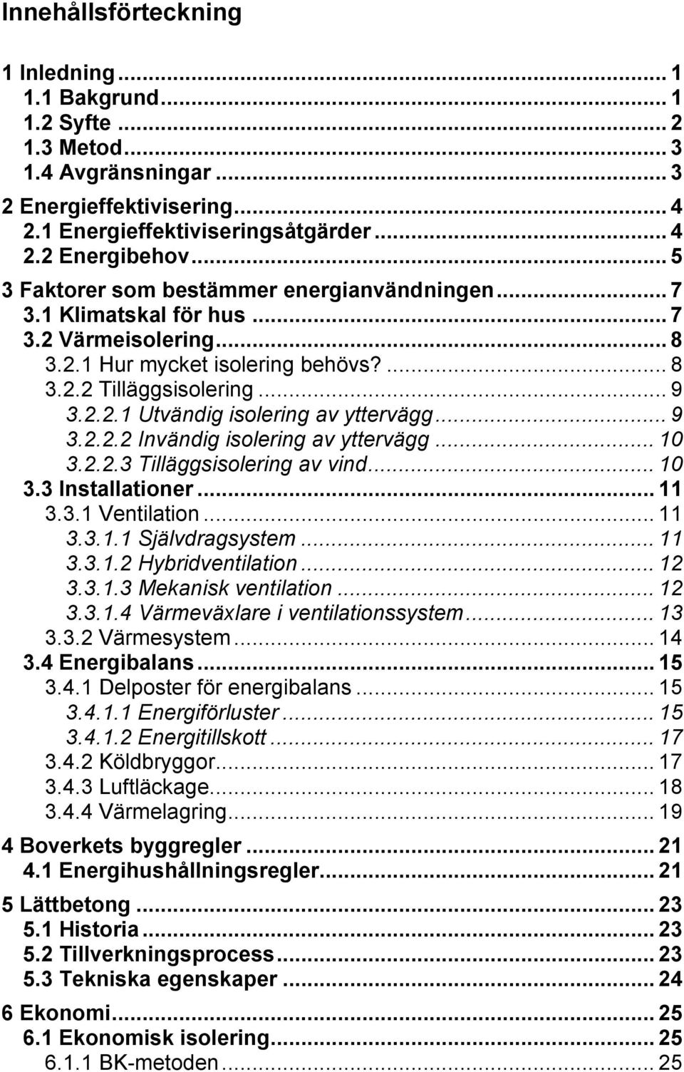 .. 9 3.2.2.2 Invändig isolering av yttervägg... 10 3.2.2.3 Tilläggsisolering av vind... 10 3.3 Installationer... 11 3.3.1 Ventilation... 11 3.3.1.1 Självdragsystem... 11 3.3.1.2 Hybridventilation.