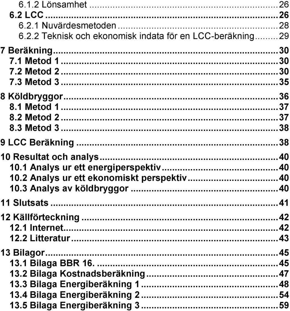 1 Analys ur ett energiperspektiv... 40 10.2 Analys ur ett ekonomiskt perspektiv... 40 10.3 Analys av köldbryggor... 40 11 Slutsats... 41 12 Källförteckning... 42 12.1 Internet.