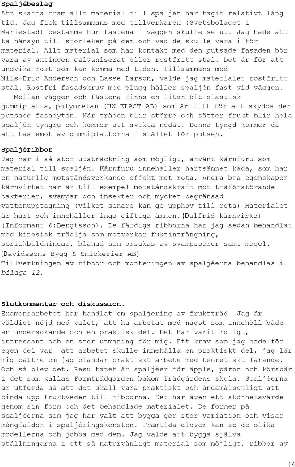 Det är för att undvika rost som kan komma med tiden. Tillsammans med Nils-Eric Anderson och Lasse Larson, valde jag materialet rostfritt stål.