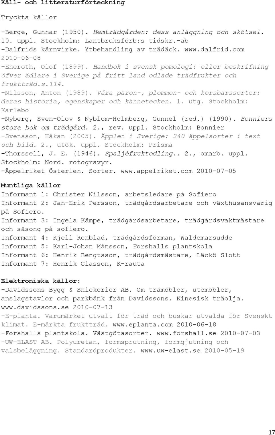 -Nilsson, Anton (1989). Våra päron-, plommon- och körsbärssorter: deras historia, egenskaper och kännetecken. 1. utg. Stockholm: Karlebo -Nyberg, Sven-Olov & Nyblom-Holmberg, Gunnel (red.) (1990).