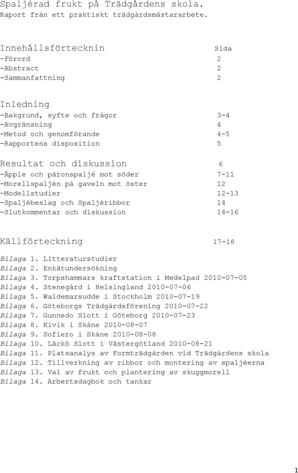 6 -Äpple och päronspaljé mot söder 7-11 -Morellspaljén på gaveln mot öster 12 -Modellstudier 12-13 -Spaljébeslag och Spaljéribbor 14 -Slutkommentar och diskussion 14-16 Källförteckning 17-18 Bilaga 1.