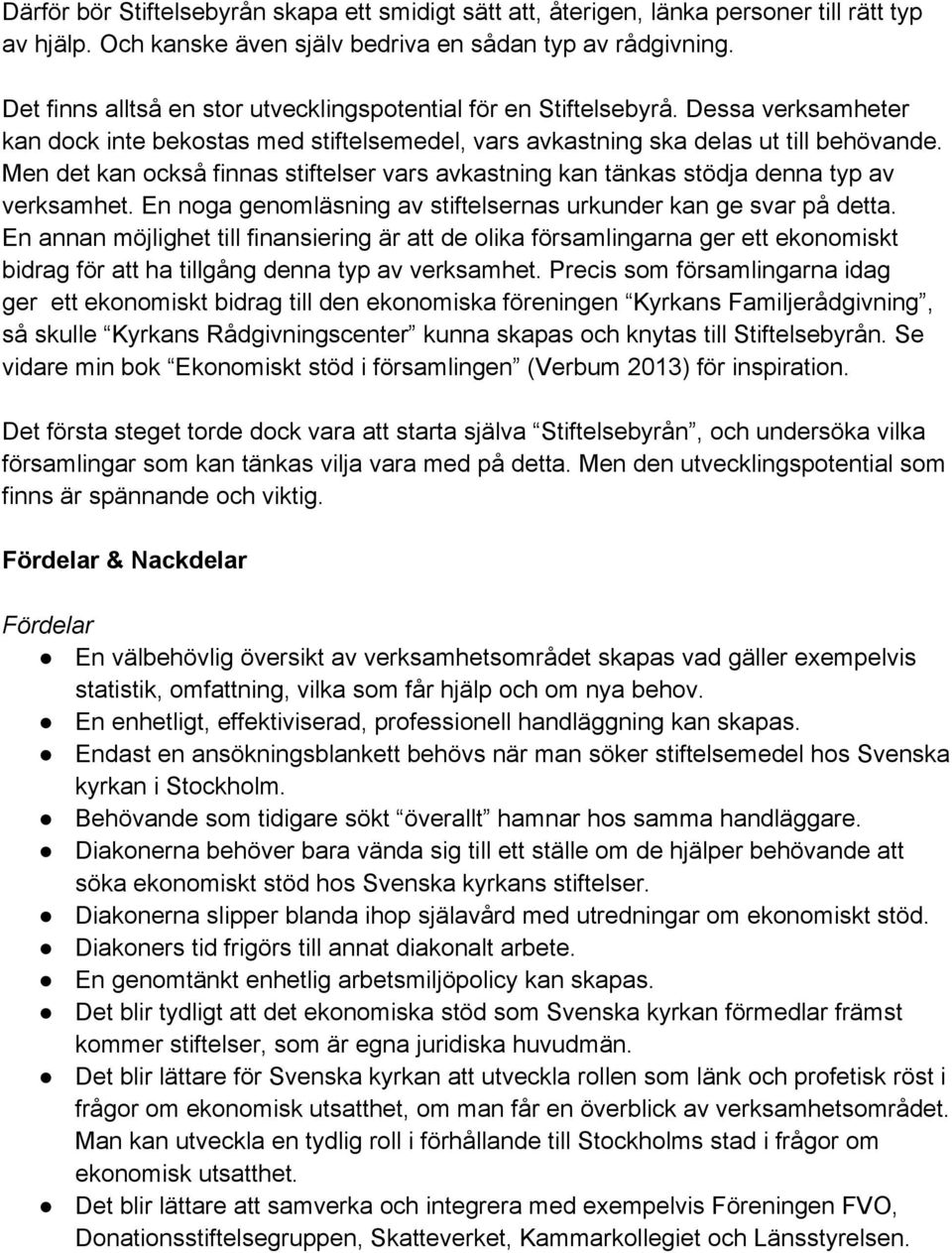 Men det kan också finnas stiftelser vars avkastning kan tänkas stödja denna typ av verksamhet. En noga genomläsning av stiftelsernas urkunder kan ge svar på detta.