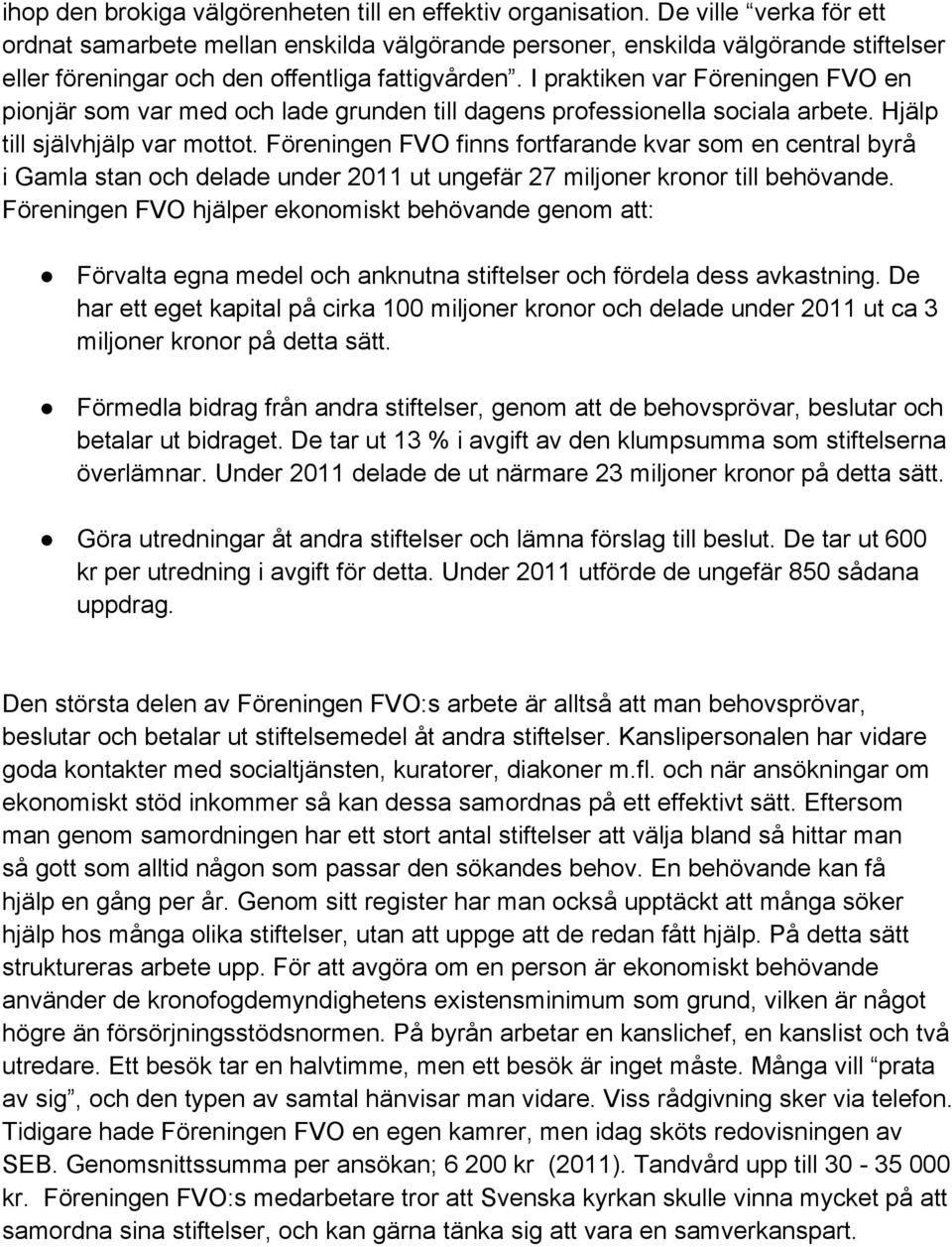 I praktiken var Föreningen FVO en pionjär som var med och lade grunden till dagens professionella sociala arbete. Hjälp till självhjälp var mottot.