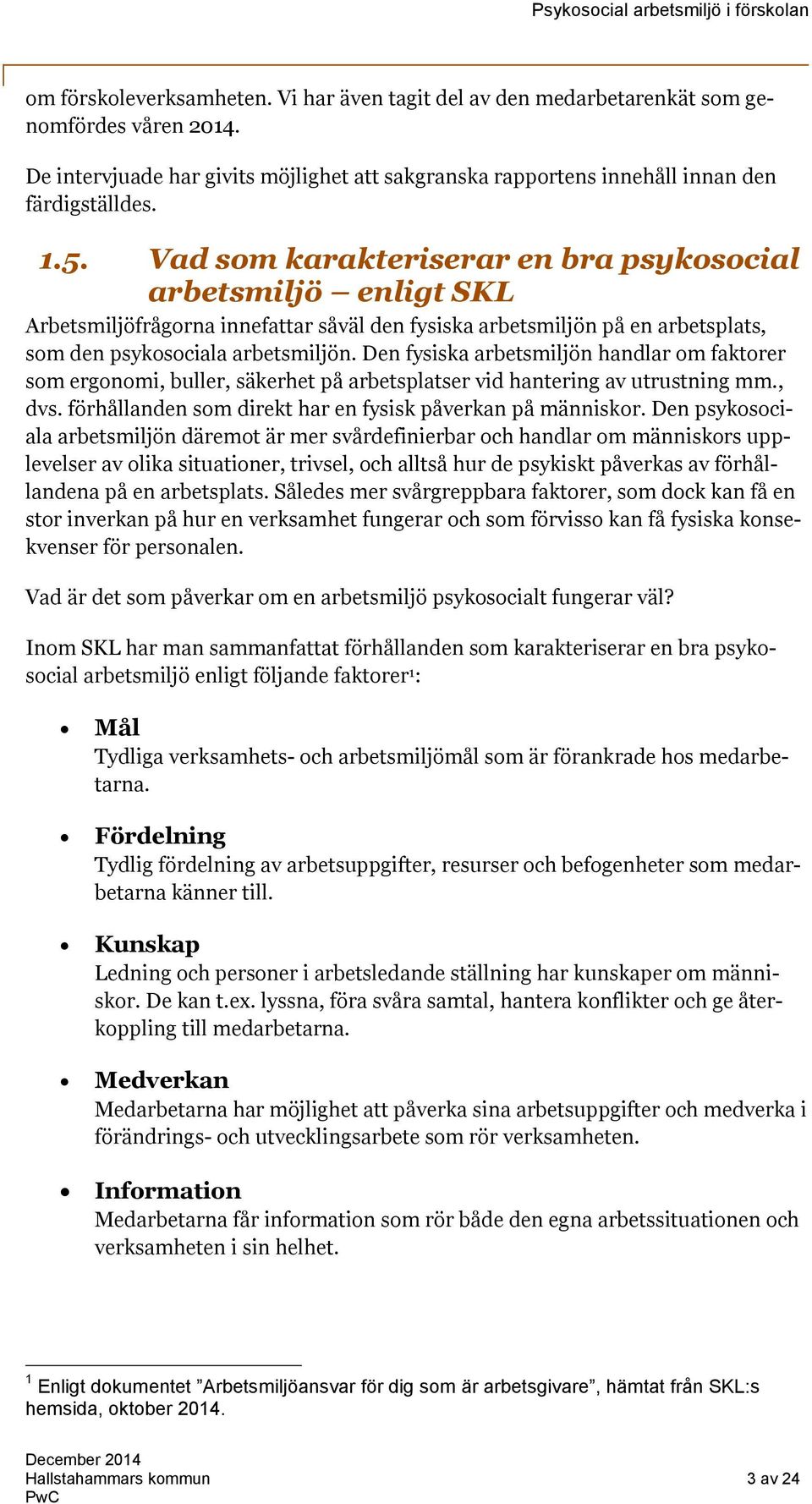 Den fysiska arbetsmiljön handlar om faktorer som ergonomi, buller, säkerhet på arbetsplatser vid hantering av utrustning mm., dvs. förhållanden som direkt har en fysisk påverkan på människor.