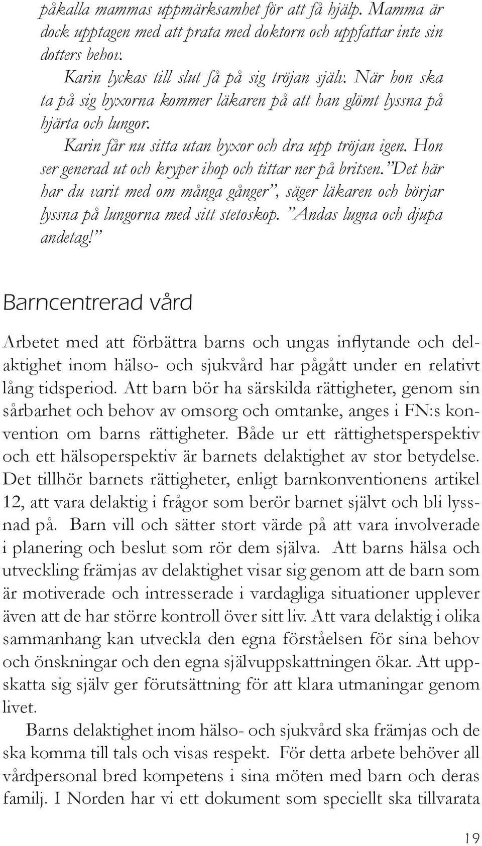 Hon ser generad ut och kryper ihop och tittar ner på britsen. Det här har du varit med om många gånger, säger läkaren och börjar lyssna på lungorna med sitt stetoskop. Andas lugna och djupa andetag!