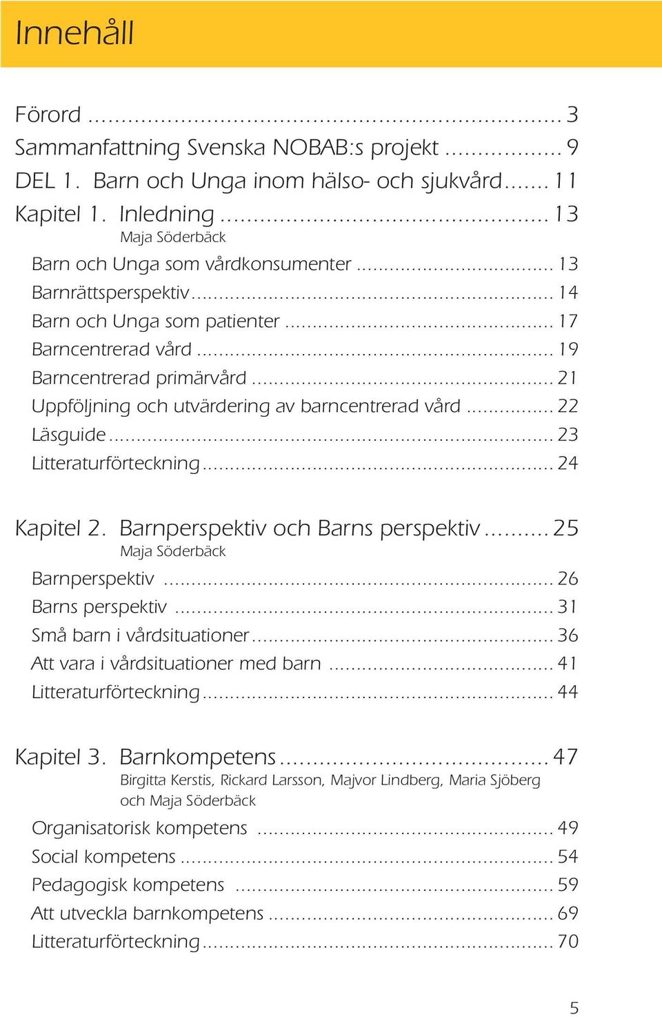 Kapitel 2 Barnperspektiv och Barns perspektiv 25 Maja Söderbäck Barnperspektiv 26 Barns perspektiv 31 Små barn i vårdsituationer 36 Att vara i vårdsituationer med barn 41 Litteraturförteckning 44