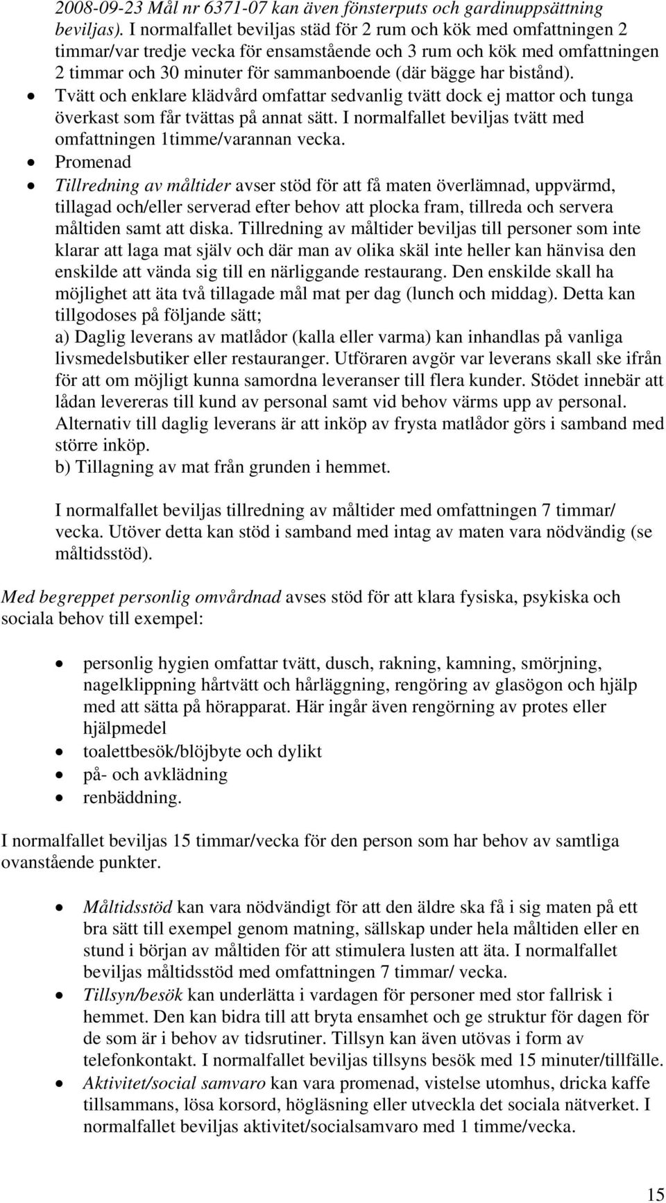 bistånd). Tvätt och enklare klädvård omfattar sedvanlig tvätt dock ej mattor och tunga överkast som får tvättas på annat sätt. I normalfallet beviljas tvätt med omfattningen 1timme/varannan vecka.