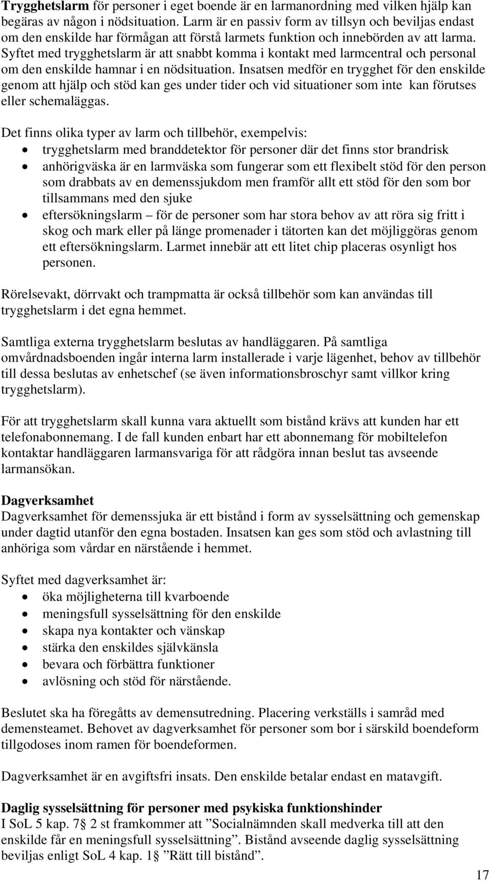 Syftet med trygghetslarm är att snabbt komma i kontakt med larmcentral och personal om den enskilde hamnar i en nödsituation.