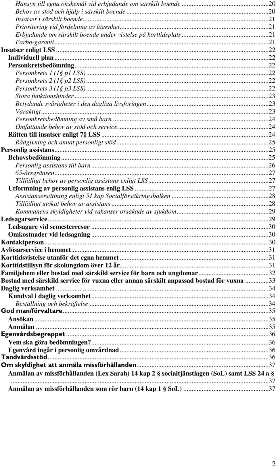 ..22 Personkrets 2 (1 p2 LSS)...22 Personkrets 3 (1 p3 LSS)...22 Stora funktionshinder...23 Betydande svårigheter i den dagliga livsföringen...23 Varaktigt...23 Personkretsbedömning av små barn.