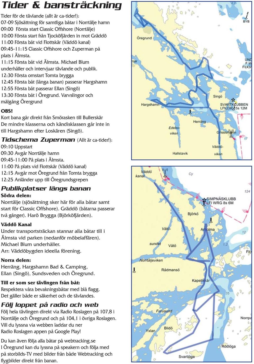 kanal) 09:45-11:15 Classic Offshore och Zuperman på plats i Älmsta. 11:15 Första båt vid Älmsta. Michael Blum underhåller och intervjuar tävlande och publik.