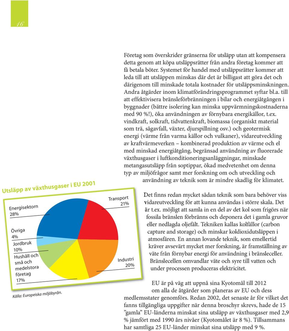 Systemet för handel med utsläppsrätter kommer att leda till att utsläppen minskas där det är billigast att göra det och därigenom till minskade totala kostnader för utsläppsminskningen.