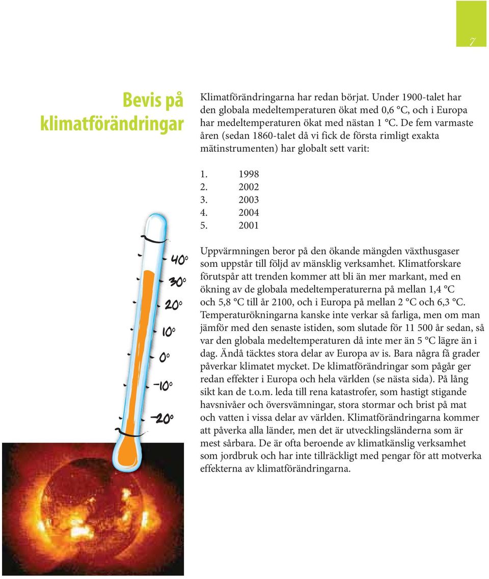 2001 10 o 0 o -10 o -20 o 40 o 30 o 20 o Uppvärmningen beror på den ökande mängden växthusgaser som uppstår till följd av mänsklig verksamhet.