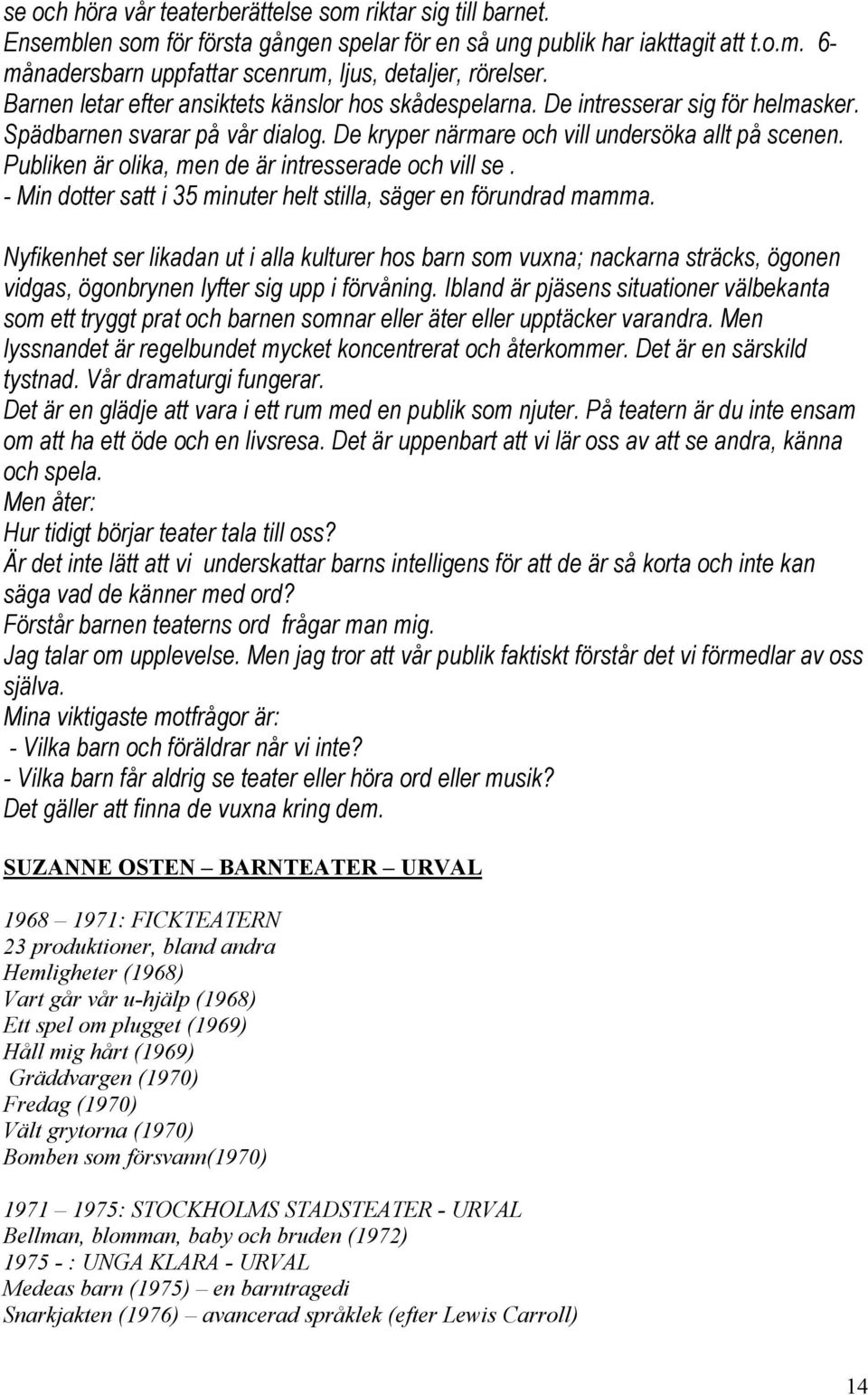 Publiken är olika, men de är intresserade och vill se. - Min dotter satt i 35 minuter helt stilla, säger en förundrad mamma.