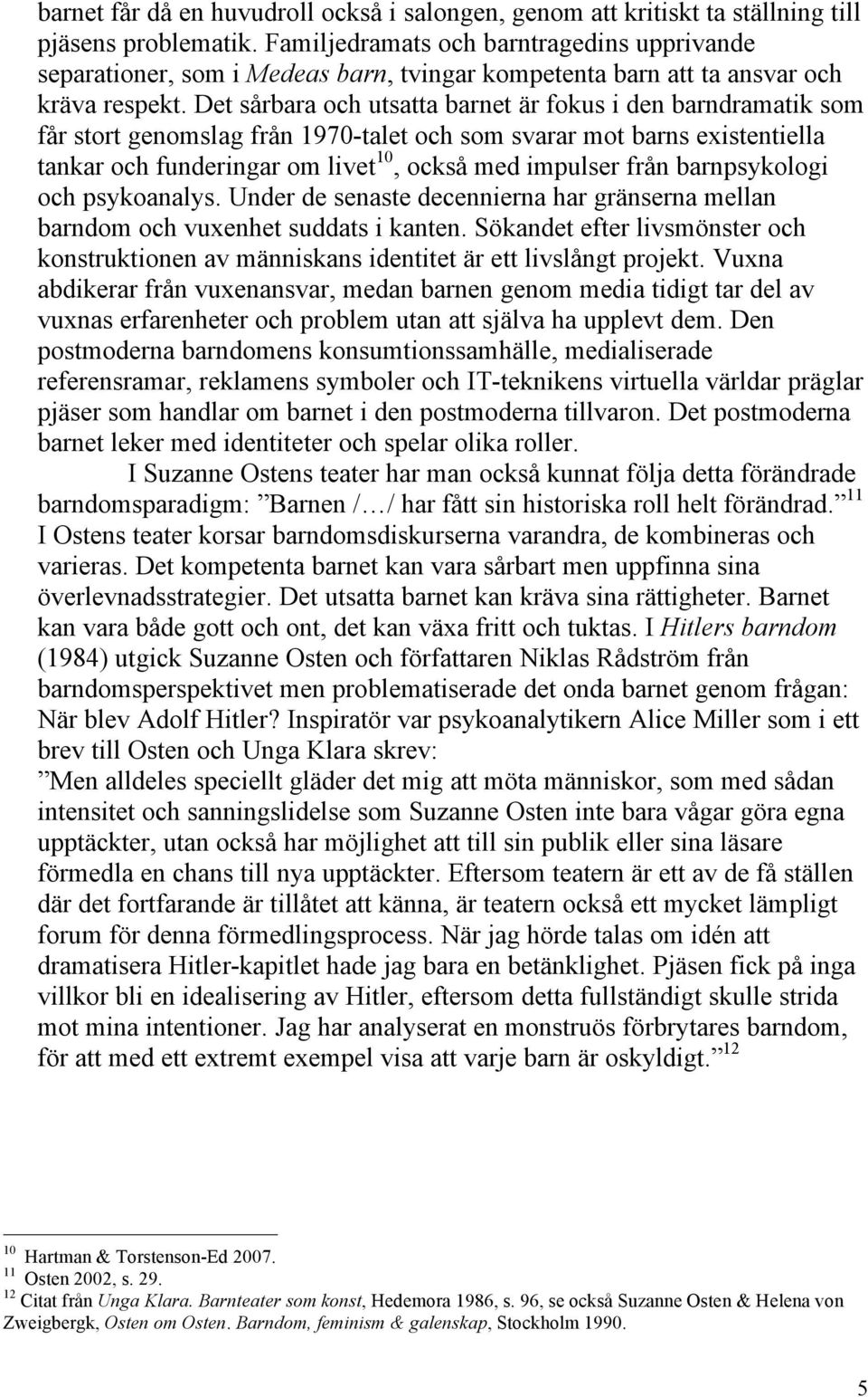 Det sårbara och utsatta barnet är fokus i den barndramatik som får stort genomslag från 1970-talet och som svarar mot barns existentiella tankar och funderingar om livet 10, också med impulser från