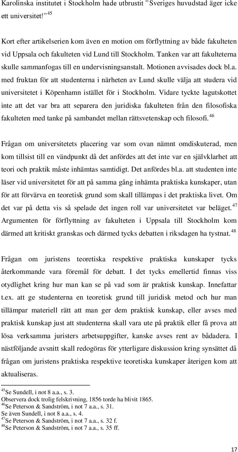 Tanken var att fakulteterna skulle sammanfogas till en undervisningsanstalt. Motionen avvisades dock bl.a. med fruktan för att studenterna i närheten av Lund skulle välja att studera vid universitetet i Köpenhamn istället för i Stockholm.