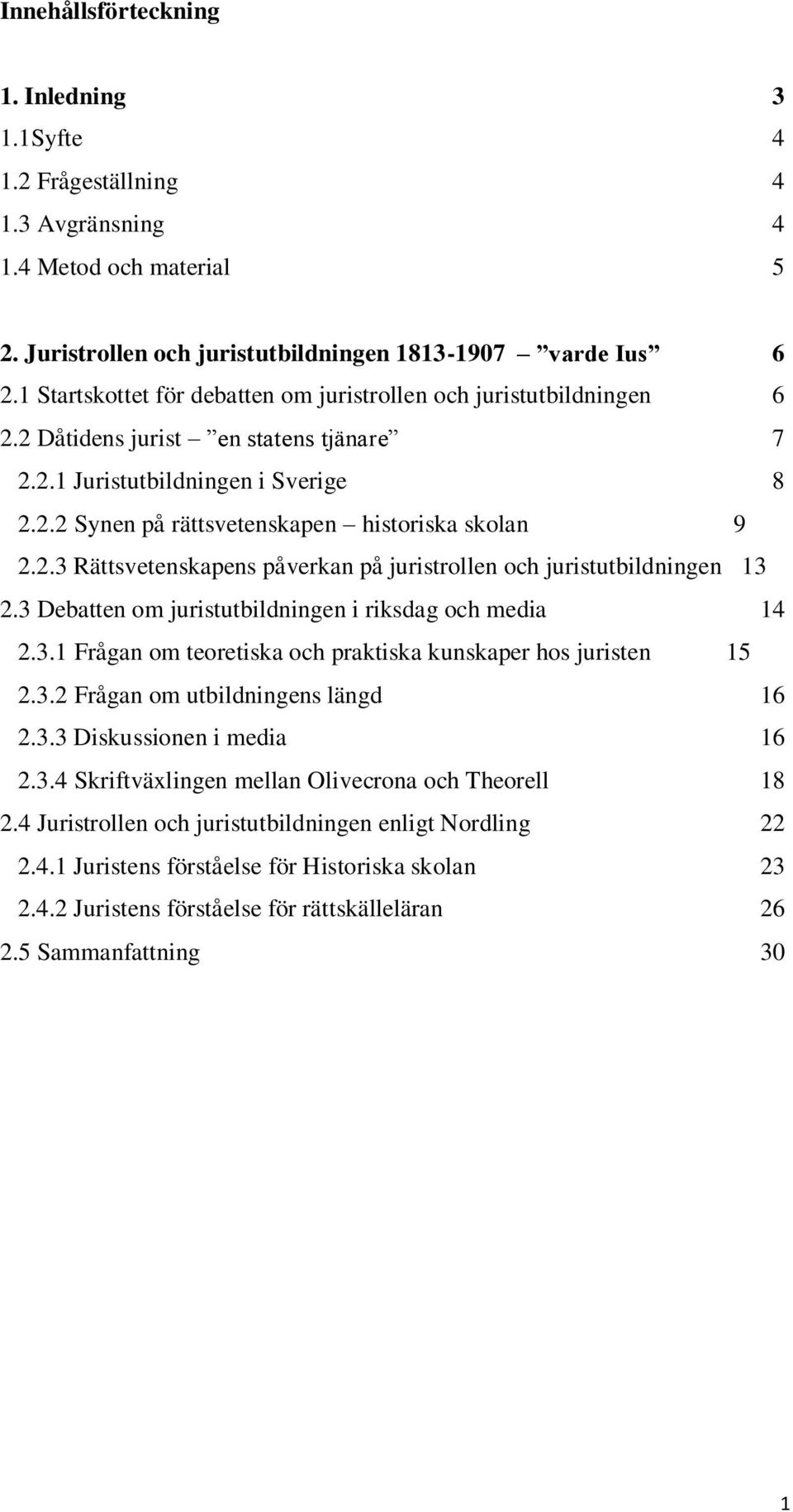 2.3 Rättsvetenskapens påverkan på juristrollen och juristutbildningen 13 2.3 Debatten om juristutbildningen i riksdag och media 14 2.3.1 Frågan om teoretiska och praktiska kunskaper hos juristen 15 2.