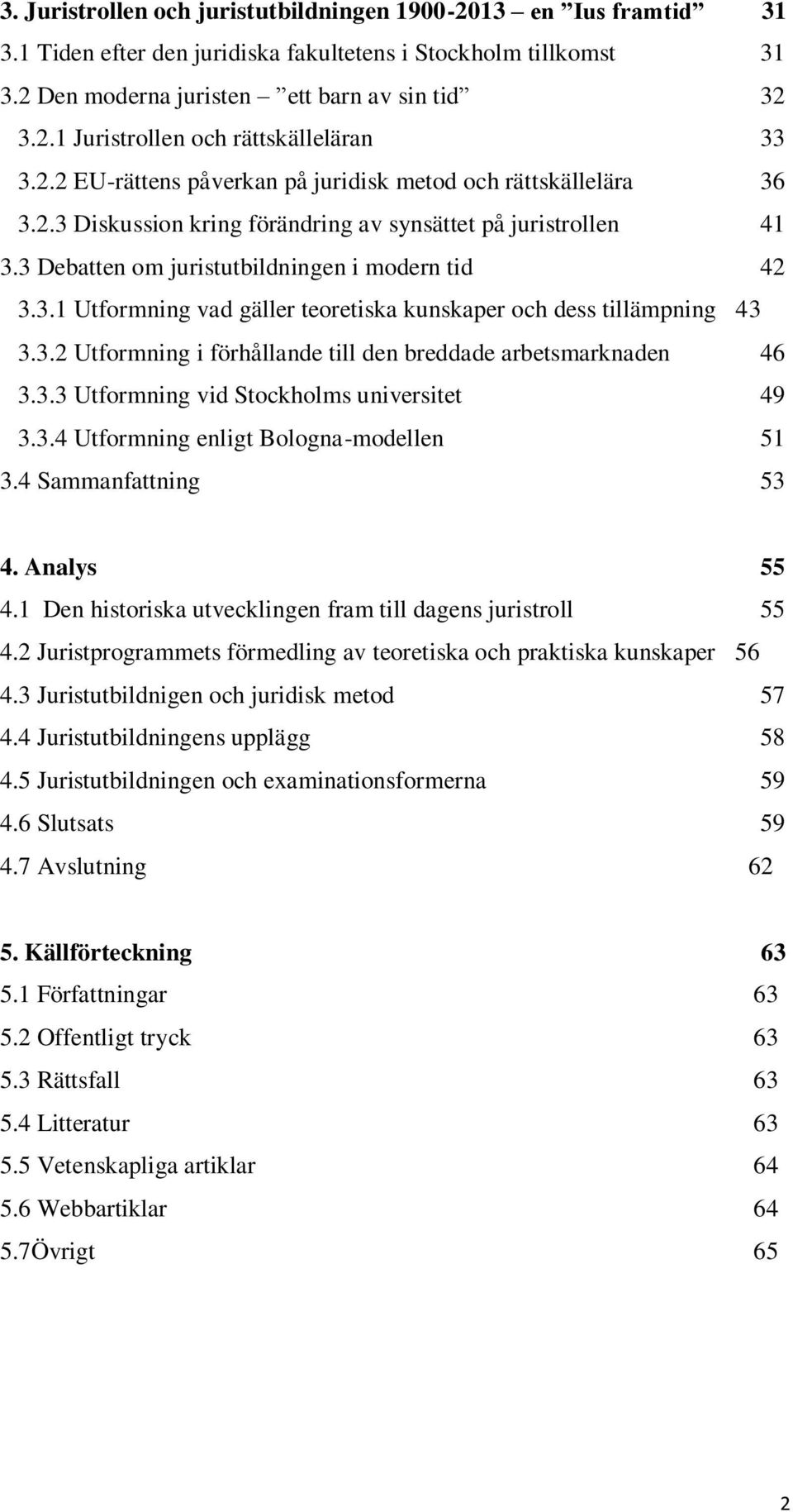 3.2 Utformning i förhållande till den breddade arbetsmarknaden 46 3.3.3 Utformning vid Stockholms universitet 49 3.3.4 Utformning enligt Bologna-modellen 51 3.4 Sammanfattning 53 4. Analys 55 4.