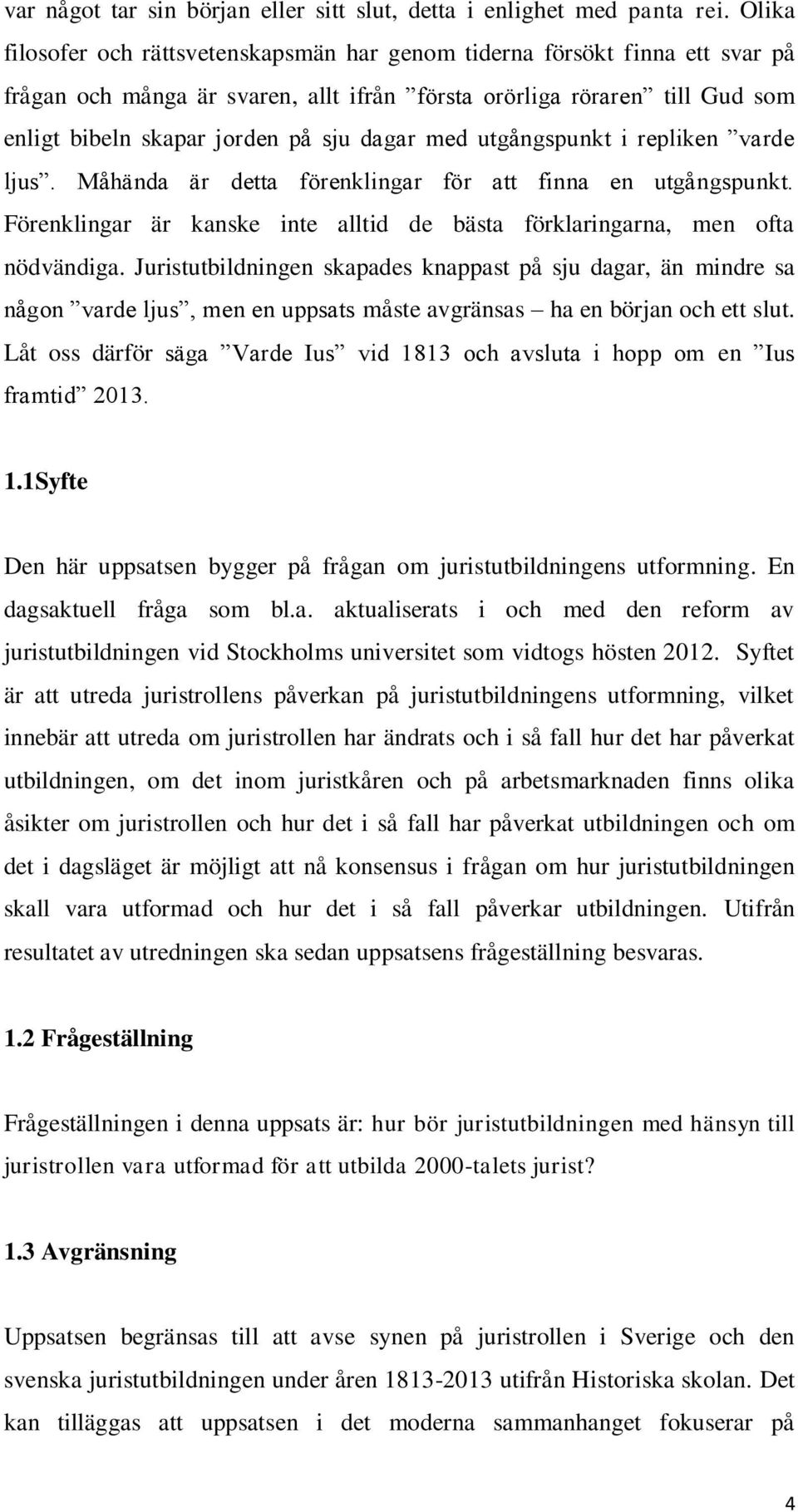 med utgångspunkt i repliken varde ljus. Måhända är detta förenklingar för att finna en utgångspunkt. Förenklingar är kanske inte alltid de bästa förklaringarna, men ofta nödvändiga.