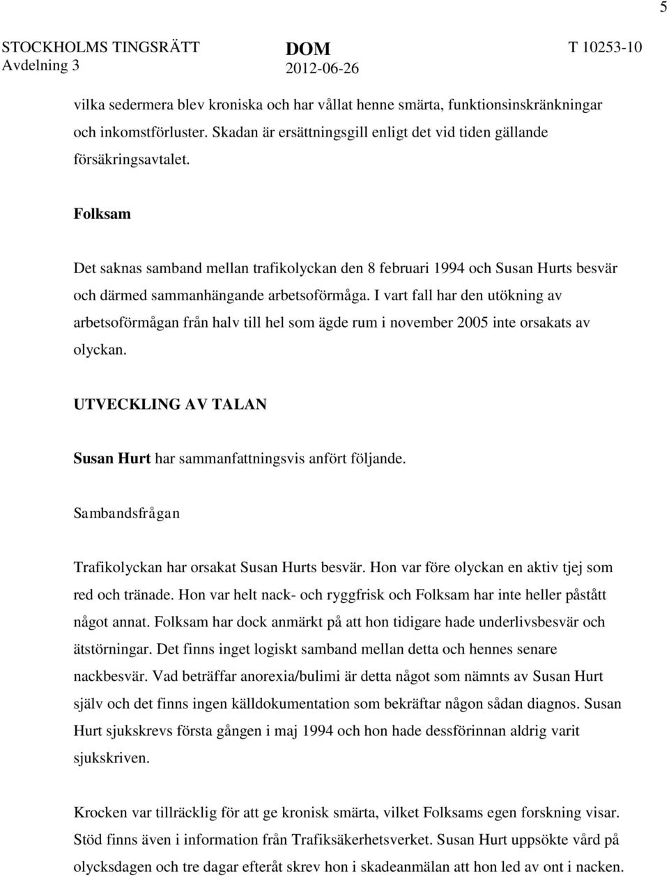 I vart fall har den utökning av arbetsoförmågan från halv till hel som ägde rum i november 2005 inte orsakats av olyckan. UTVECKLING AV TALAN Susan Hurt har sammanfattningsvis anfört följande.