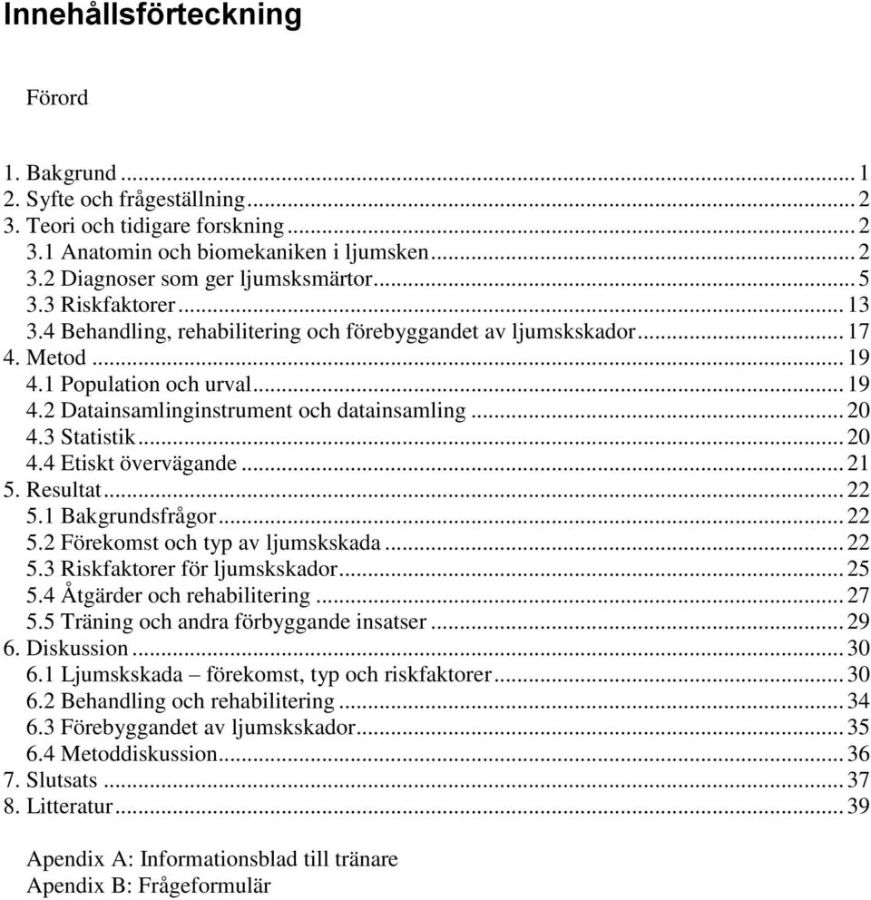 3 Statistik... 20 4.4 Etiskt övervägande... 21 5. Resultat... 22 5.1 Bakgrundsfrågor... 22 5.2 Förekomst och typ av ljumskskada... 22 5.3 Riskfaktorer för ljumskskador... 25 5.