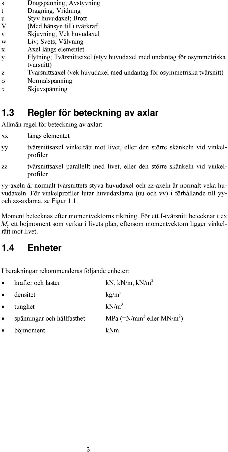 3 Regler för beteckning av axlar Allmän regel för beteckning av axlar: xx längs elementet yy tvärsnittsaxel vinkelrätt mot livet, eller den större skänkeln vid vinkelprofiler zz tvärsnittsaxel