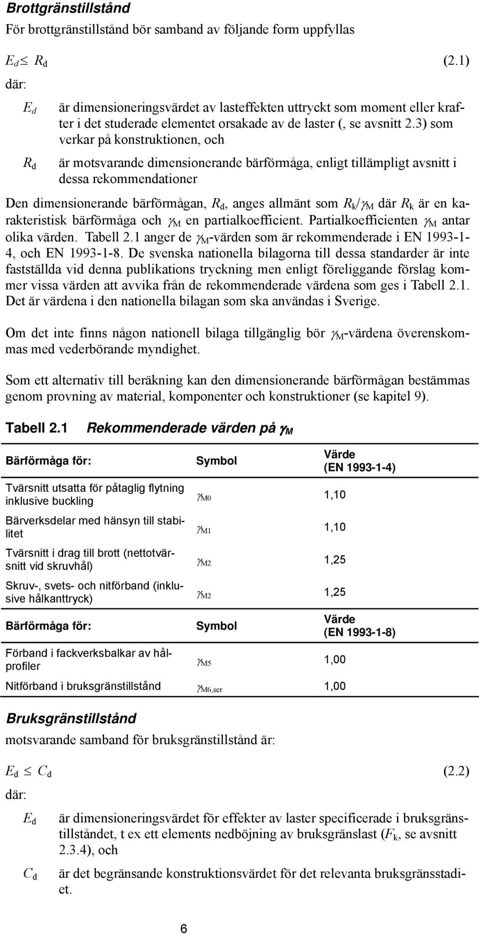 3) som verkar på konstruktionen, och R d är motsvarande dimensionerande bärförmåga, enligt tillämpligt avsnitt i dessa rekommendationer Den dimensionerande bärförmågan, R d, anges allmänt som R k /γ