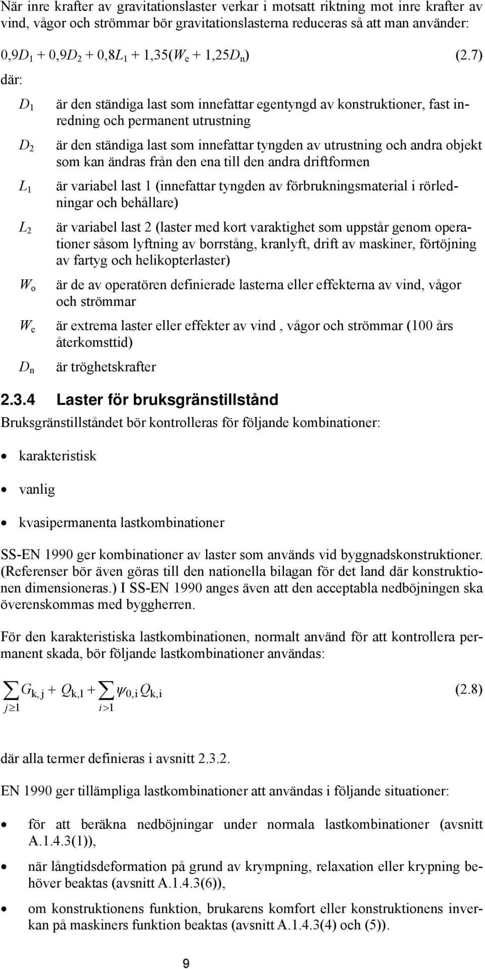 7) där: D 1 är den ständiga last som innefattar egentyngd av konstruktioner, fast inredning och permanent utrustning D är den ständiga last som innefattar tyngden av utrustning och andra objekt som