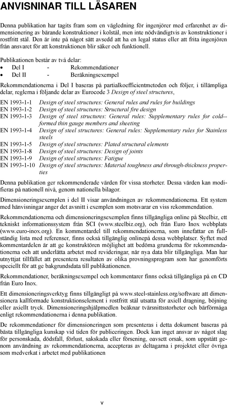 Publikationen består av två delar: Del I - Rekommendationer Del II - Beräkningsexempel Rekommendationerna i Del I baseras på partialkoefficientmetoden och följer, i tillämpliga delar, reglerna i