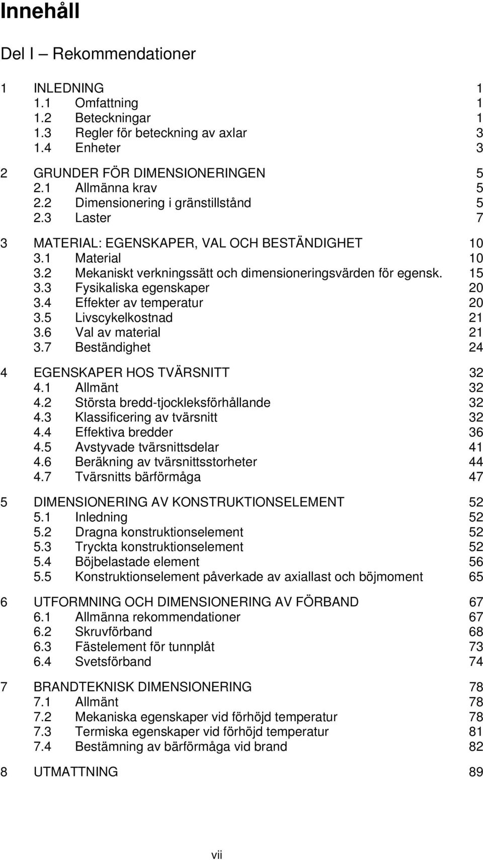 3 Fysikaliska egenskaper 0 3.4 Effekter av temperatur 0 3.5 Livscykelkostnad 1 3.6 Val av material 1 3.7 Beständighet 4 4 EGENSKAPER HOS TVÄRSNITT 3 4.1 Allmänt 3 4.