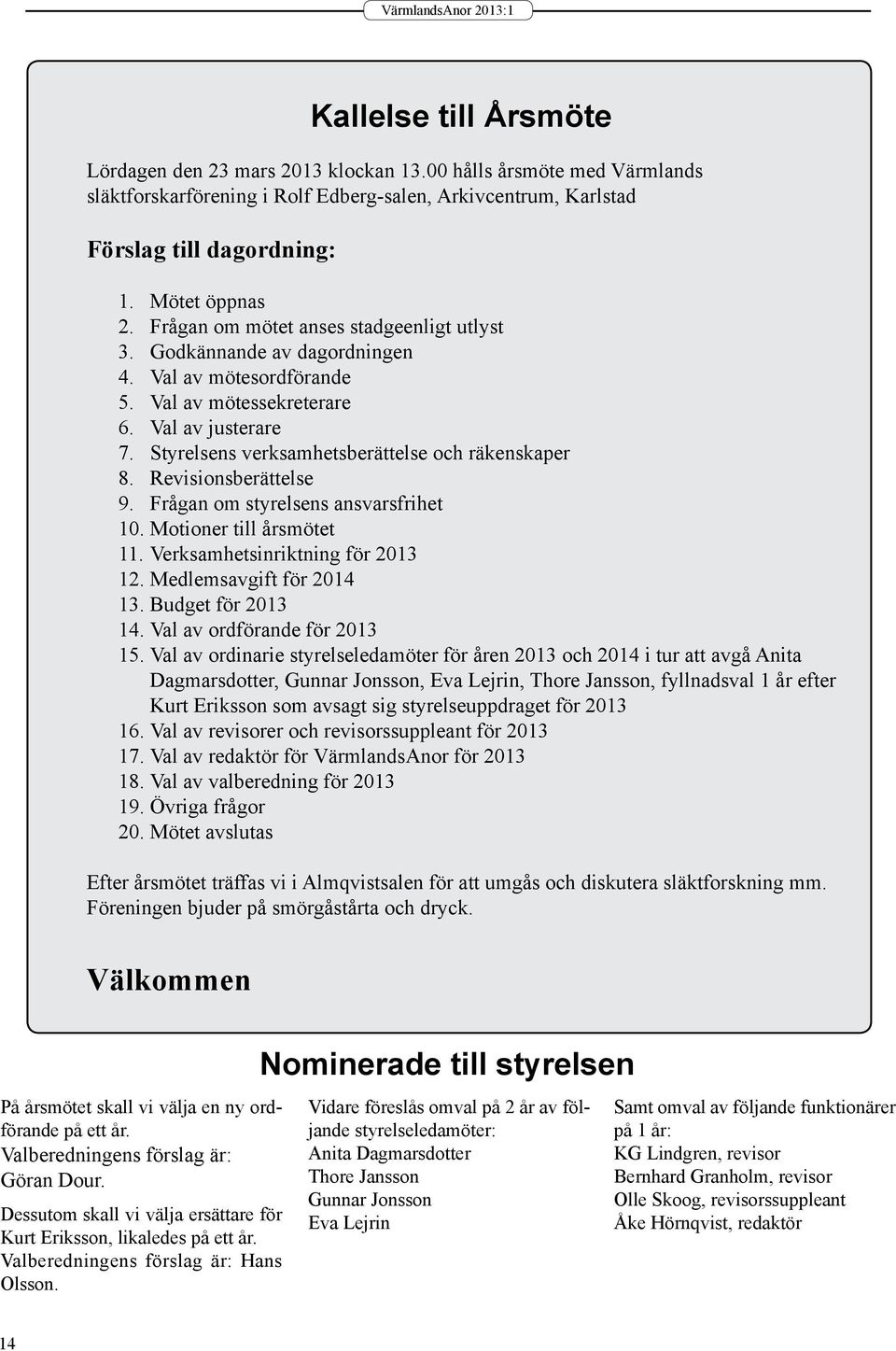 Revisionsberättelse 9. Frågan om styrelsens ansvarsfrihet 10. Motioner till årsmötet 11. Verksamhetsinriktning för 2013 12. Medlemsavgift för 2014 13. Budget för 2013 14.